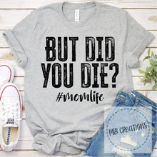 Load image into Gallery viewer, But Did You Die #momlife Shirt