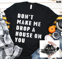 Load image into Gallery viewer, Don't Make Me Drop A House On You shirt