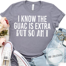 Load image into Gallery viewer, I Know The Guac Is Extra But So Am I Shirt
