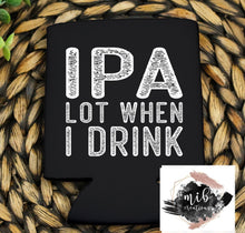Load image into Gallery viewer, IPA Lot When I Drink Koozie