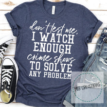Load image into Gallery viewer, Don't Test Me, I Watch Enough Crime Shows Shirt