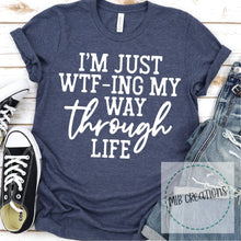 Load image into Gallery viewer, I'm Just Wtf-ing My Way Through Life Shirt