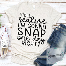 Load image into Gallery viewer, Y'all Realize I'm Gonna Snap One Day Right Shirt