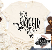 Load image into Gallery viewer, My State Is Bigger Than Your State Shirt