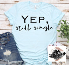 Load image into Gallery viewer, Yep Still Single shirt
