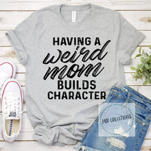 Load image into Gallery viewer, Having A Weird Mom Builds Character Shirt
